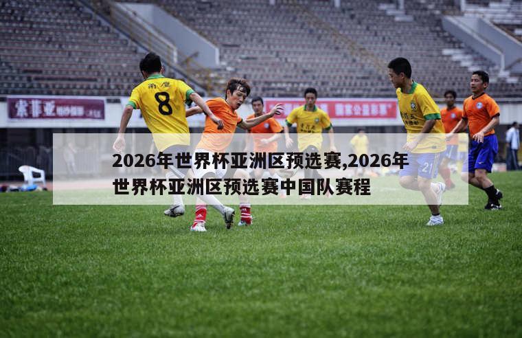 2026年世界杯亚洲区预选赛,2026年世界杯亚洲区预选赛中国队赛程