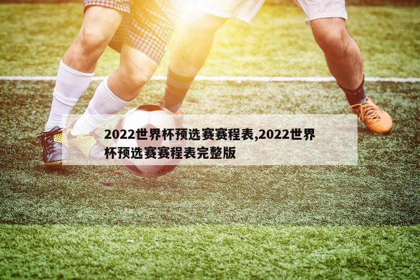 2022世界杯预选赛赛程表,2022世界杯预选赛赛程表完整版