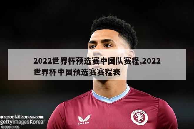 2022世界杯预选赛中国队赛程,2022世界杯中国预选赛赛程表